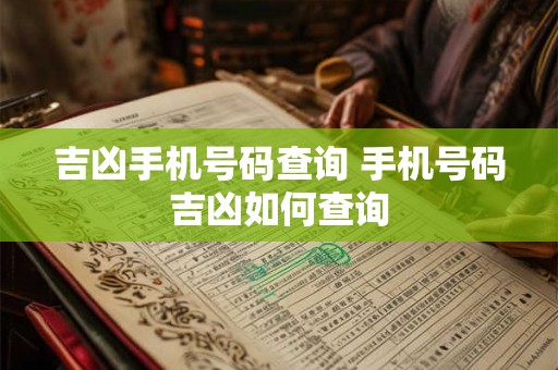 吉凶手机号码查询 手机号码吉凶如何查询 吉凶手机号码查询 手机号码吉凶如何查询