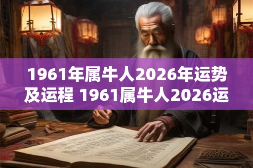 1961年属牛人2026年运势及运程 1961属牛人2026运势如何 1961年属牛人2026年运势及运程 1961属牛人2026运势如何