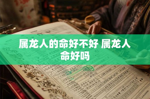 属龙人的命好不好 属龙人命好吗