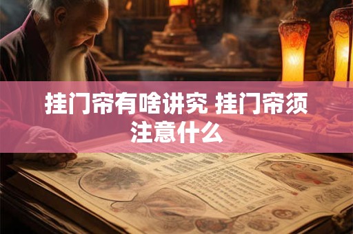 挂门帘有啥讲究 挂门帘须注意什么
