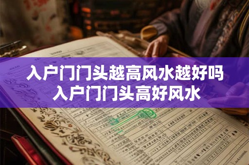 入户门门头越高风水越好吗 入户门门头高好风水 入户门门头越高风水越好吗 入户门门头高好风水