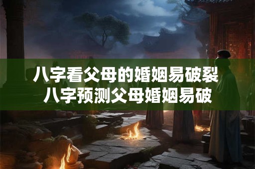 八字看父母的婚姻易破裂 八字预测父母婚姻易破 八字看父母的婚姻易破裂 八字预测父母婚姻易破