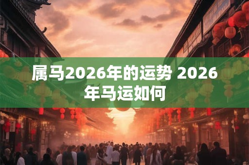 属马2026年的运势 2026年马运如何