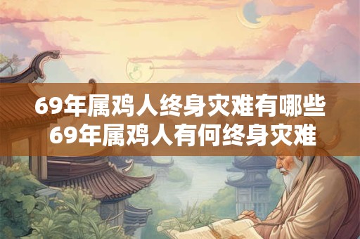 69年属鸡人终身灾难有哪些 69年属鸡人有何终身灾难
