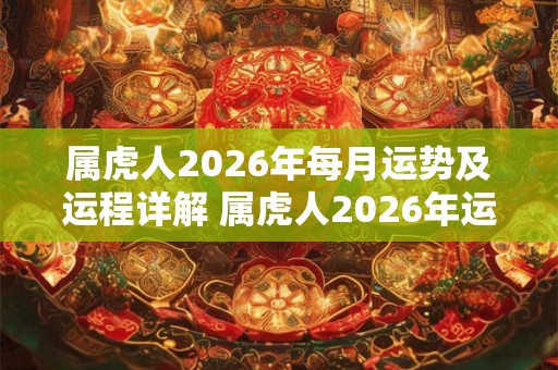 属虎人2026年每月运势及运程详解 属虎人2026年运势如何