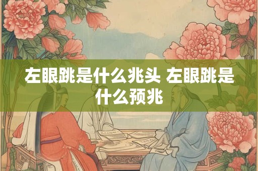 左眼跳是什么兆头 左眼跳是什么预兆