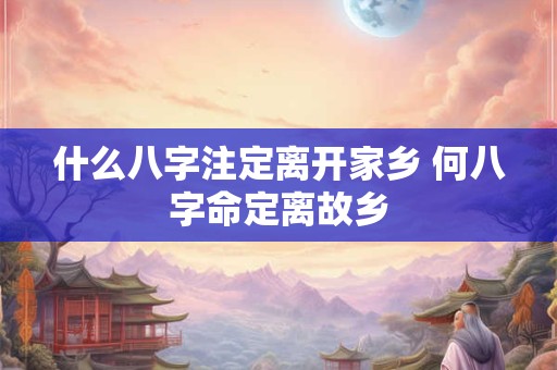 什么八字注定离开家乡 何八字命定离故乡