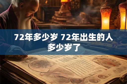72年多少岁 72年出生的人多少岁了 72年多少岁 72年出生的人多少岁了