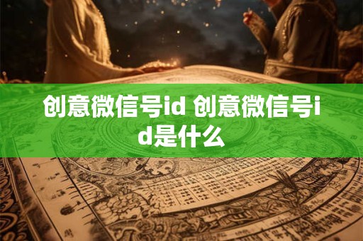 创意微信号id 创意微信号id是什么