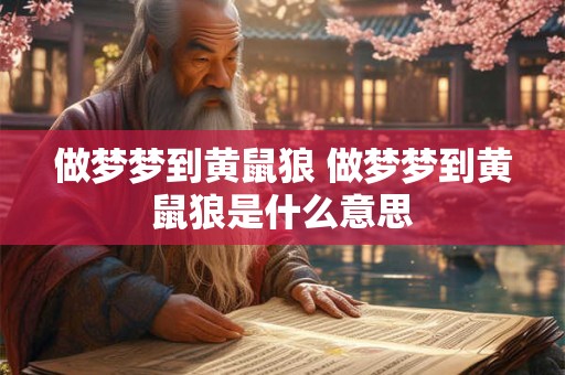 做梦梦到黄鼠狼 做梦梦到黄鼠狼是什么意思 做梦梦到黄鼠狼 做梦梦到黄鼠狼是什么意思