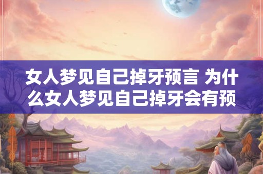 女人梦见自己掉牙预言 为什么女人梦见自己掉牙会有预言作用 女人梦见自己掉牙预言 为什么女人梦见自己掉牙会有预言作用