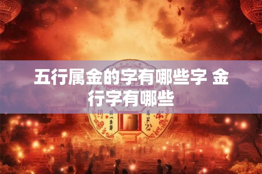 五行属金的字有哪些字 金行字有哪些