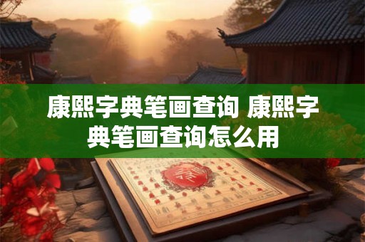 康熙字典笔画查询 康熙字典笔画查询怎么用