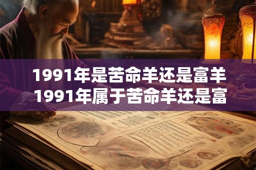 1991年是苦命羊还是富羊 1991年属于苦命羊还是富羊 1991年是苦命羊还是富羊 1991年属于苦命羊还是富羊