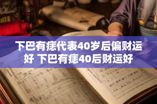 下巴有痣代表40岁后偏财运好 下巴有痣40后财运好 下巴有痣代表40岁后偏财运好 下巴有痣40后财运好