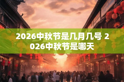 2026中秋节是几月几号 2026中秋节是哪天 2026中秋节是几月几号 2026中秋节是哪天