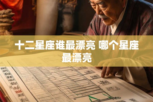 十二星座谁最漂亮 哪个星座最漂亮 十二星座谁最漂亮 哪个星座最漂亮