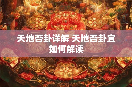 天地否卦详解 天地否卦宜如何解读 天地否卦详解 天地否卦宜如何解读