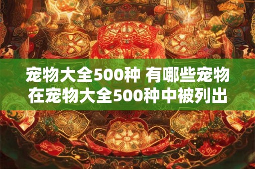 宠物大全500种 有哪些宠物在宠物大全500种中被列出