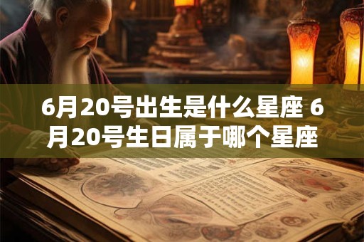 6月20号出生是什么星座 6月20号生日属于哪个星座 6月20号出生是什么星座 6月20号生日属于哪个星座