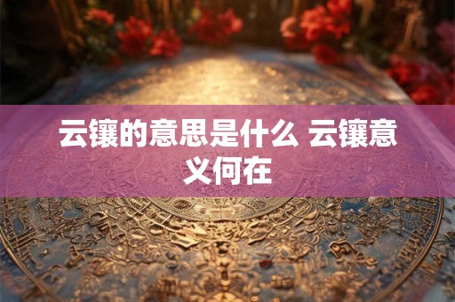 云镶的意思是什么 云镶意义何在