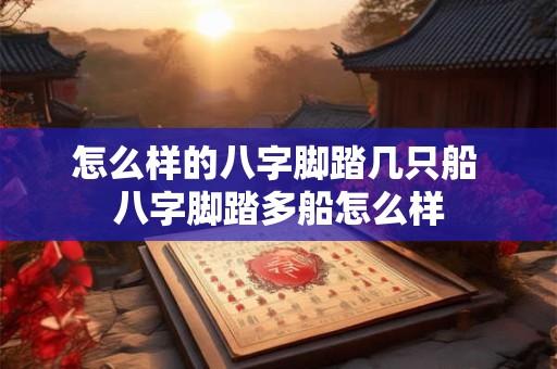 怎么样的八字脚踏几只船 八字脚踏多船怎么样