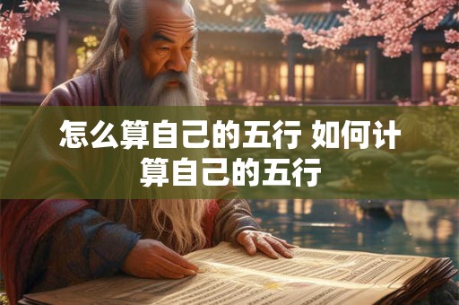 怎么算自己的五行 如何计算自己的五行 怎么算自己的五行 如何计算自己的五行