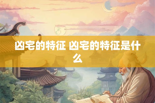 凶宅的特征 凶宅的特征是什么 凶宅的特征 凶宅的特征是什么