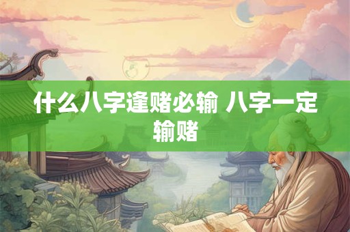 什么八字逢赌必输 八字一定输赌 什么八字逢赌必输 八字一定输赌