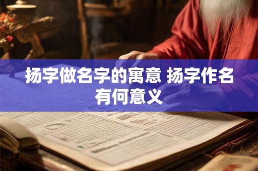 扬字做名字的寓意 扬字作名有何意义