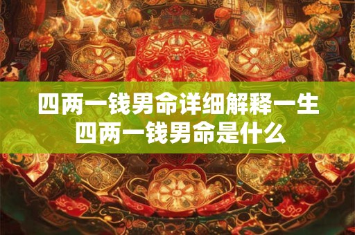 四两一钱男命详细解释一生 四两一钱男命是什么 四两一钱男命详细解释一生 四两一钱男命是什么