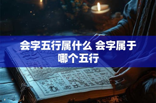会字五行属什么 会字属于哪个五行 会字五行属什么 会字属于哪个五行