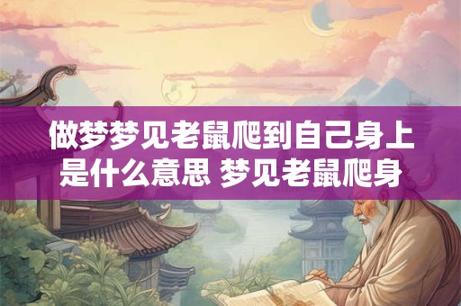 做梦梦见老鼠爬到自己身上是什么意思 梦见老鼠爬身上有何寓意 做梦梦见老鼠爬到自己身上是什么意思 梦见老鼠爬身上有何寓意