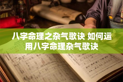 八字命理之杂气歌诀 如何运用八字命理杂气歌诀 八字命理之杂气歌诀 如何运用八字命理杂气歌诀
