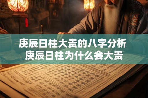 庚辰日柱大贵的八字分析 庚辰日柱为什么会大贵
