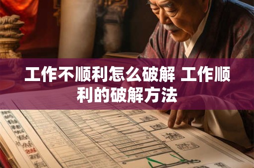 工作不顺利怎么破解 工作顺利的破解方法 工作不顺利怎么破解 工作顺利的破解方法