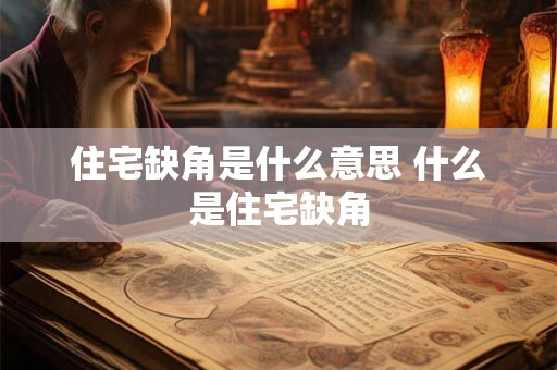 住宅缺角是什么意思 什么是住宅缺角