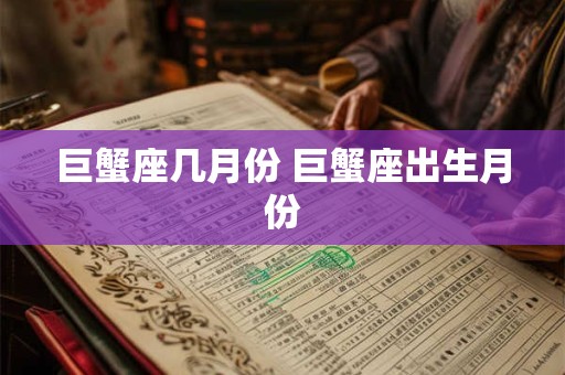 巨蟹座几月份 巨蟹座出生月份 巨蟹座几月份 巨蟹座出生月份