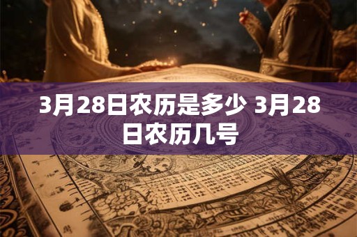 3月28日农历是多少 3月28日农历几号 3月28日农历是多少 3月28日农历几号