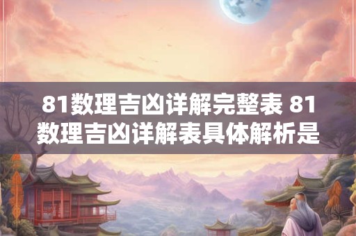 81数理吉凶详解完整表 81数理吉凶详解表具体解析是什么 81数理吉凶详解完整表 81数理吉凶详解表具体解析是什么