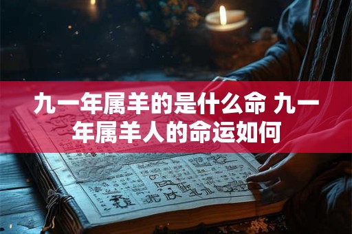 九一年属羊的是什么命 九一年属羊人的命运如何 九一年属羊的是什么命 九一年属羊人的命运如何