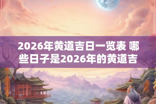 2026年黄道吉日一览表 哪些日子是2026年的黄道吉日