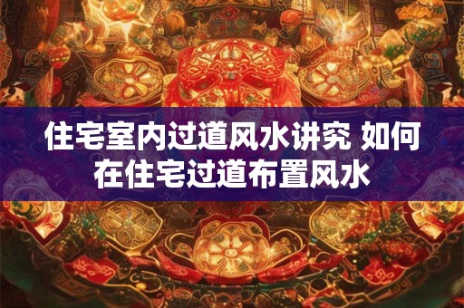 住宅室内过道风水讲究 如何在住宅过道布置风水 住宅室内过道风水讲究 如何在住宅过道布置风水