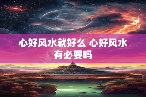 心好风水就好么 心好风水有必要吗