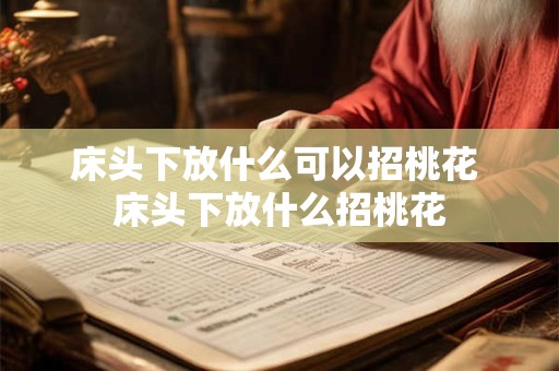 床头下放什么可以招桃花 床头下放什么招桃花 床头下放什么可以招桃花 床头下放什么招桃花