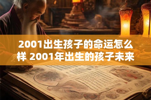 2001出生孩子的命运怎么样 2001年出生的孩子未来如何