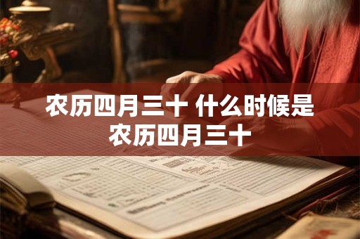 农历四月三十 什么时候是农历四月三十 农历四月三十 什么时候是农历四月三十