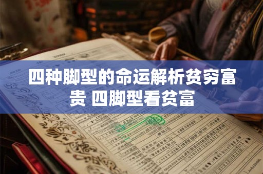 四种脚型的命运解析贫穷富贵 四脚型看贫富 四种脚型的命运解析贫穷富贵 四脚型看贫富