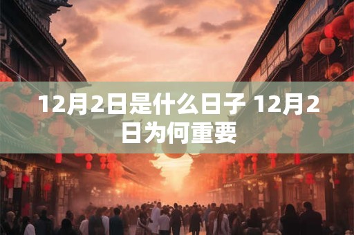 12月2日是什么日子 12月2日为何重要