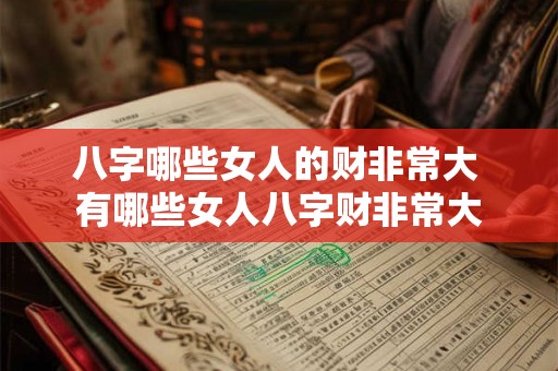 八字哪些女人的财非常大 有哪些女人八字财非常大